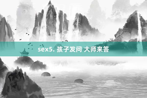 sex5. 孩子发问 大师来答